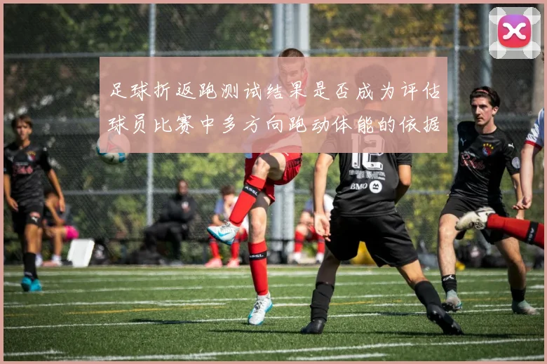足球折返跑测试结果是否成为评估球员比赛中多方向跑动体能的依据